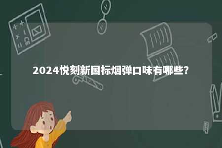 2024悦刻新国标烟弹口味有哪些	？ 